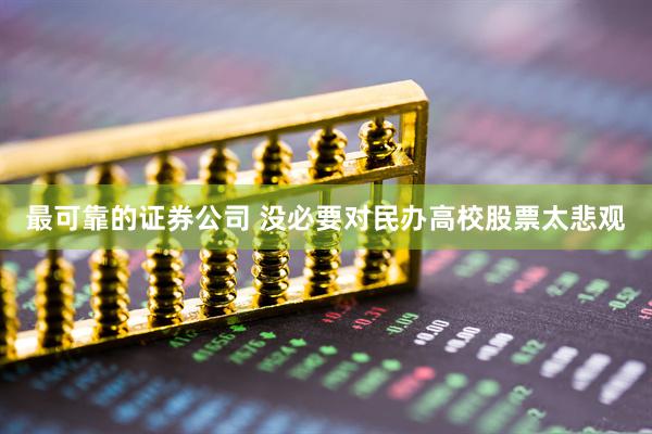 最可靠的证券公司 没必要对民办高校股票太悲观