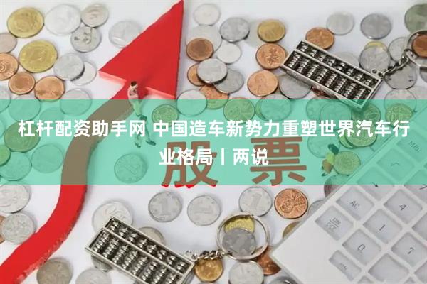 杠杆配资助手网 中国造车新势力重塑世界汽车行业格局丨两说