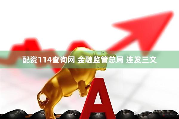 配资114查询网 金融监管总局 连发三文