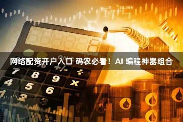 网络配资开户入口 码农必看！AI 编程神器组合
