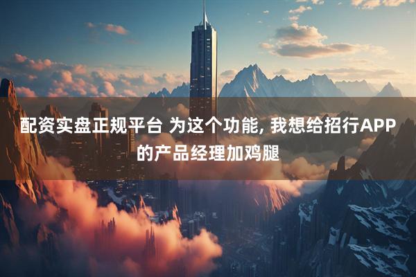 配资实盘正规平台 为这个功能, 我想给招行APP的产品经理加鸡腿