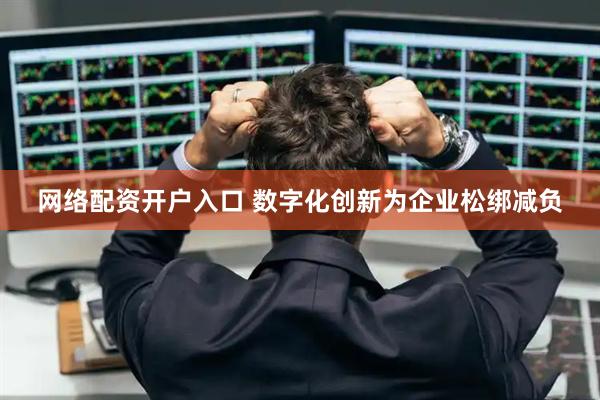 网络配资开户入口 数字化创新为企业松绑减负