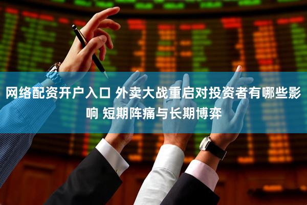 网络配资开户入口 外卖大战重启对投资者有哪些影响 短期阵痛与长期博弈
