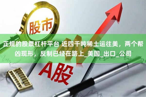 正规的股票杠杆平台 近四千吨稀土运往美，两个帮凶现形，反制已经在路上_美国_出口_公司