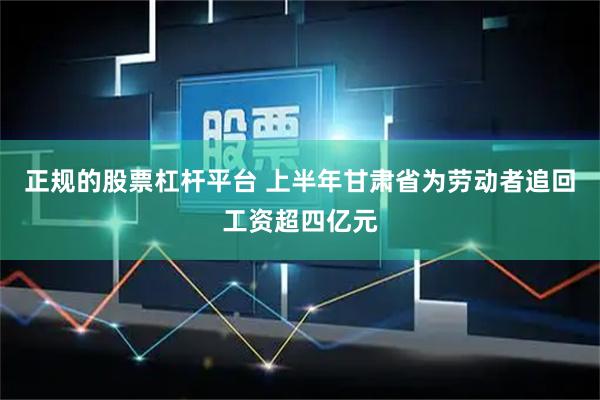 正规的股票杠杆平台 上半年甘肃省为劳动者追回工资超四亿元