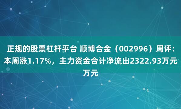 正规的股票杠杆平台 顺博合金（002996）周评：本周涨1.17%，主力资金合计净流出2322.93万元