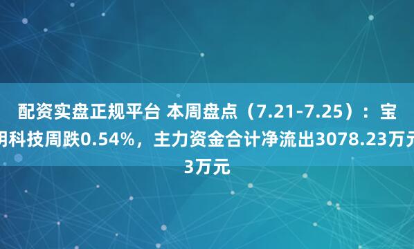 配资实盘正规平台 本周盘点（7.21-7.25）：宝明科技周跌0.54%，主力资金合计净流出3078.23万元