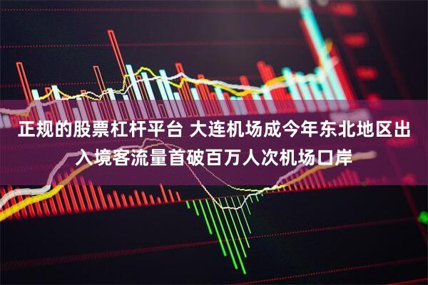 正规的股票杠杆平台 大连机场成今年东北地区出入境客流量首破百万人次机场口岸