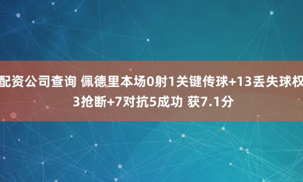 配资公司查询 佩德里本场0射1关键传球+13丢失球权 3抢断+7对抗5成功 获7.1分